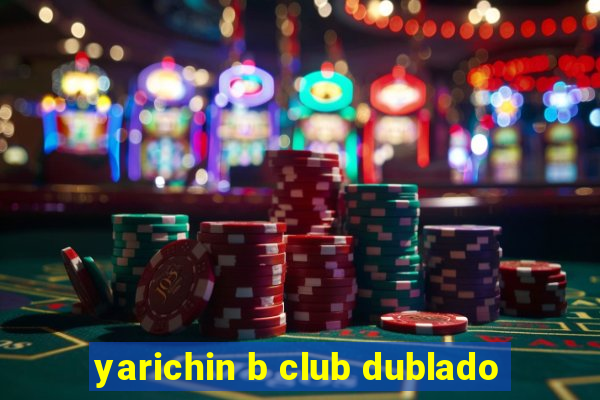 yarichin b club dublado